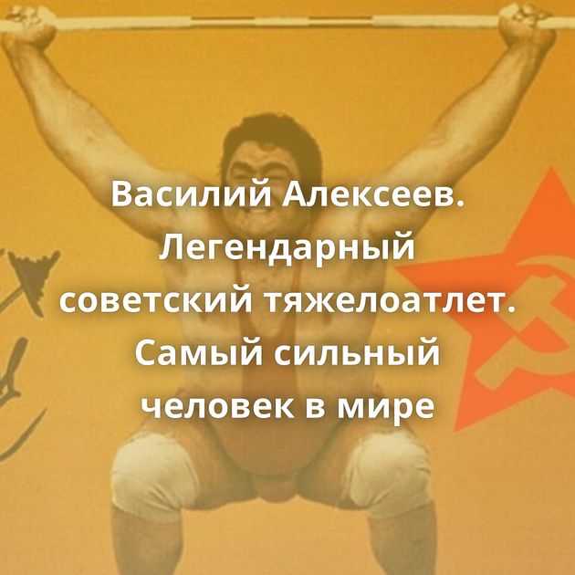 Василий алексеев - советский тяжелоатлет: биография, спортивные достижения, рекорды. василий алексеев