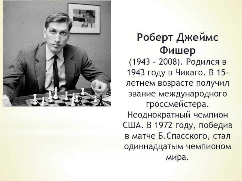 Роберт Джеймс Бобби Фишер 1943-2008 – американский гроссмейстер и 11-й чемпион мира по шахматам По версии издания «Šahovski informator» – сильнейший