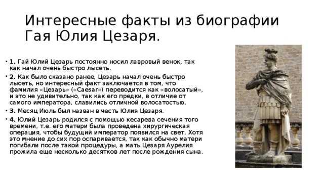 Интересные факты о Цезаре расскажут вам о тайне личности этого великого императора Гай Юлий Цезарь вошел в историю, как выдающийся полководец и мудрый