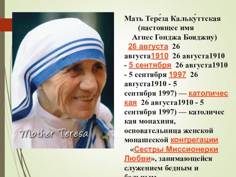 Мать Тереза – католическая монахиня, основательница женской монашеской конгрегации сестер – миссионерок любви, занимающихся служением нищим и больным
