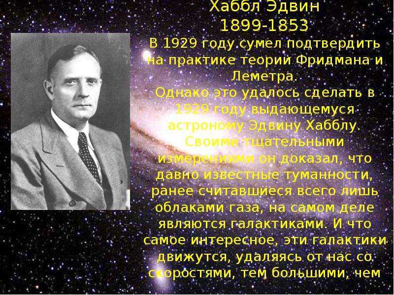 Эдвин Пауэлл Хаббл 1889-1953 – один из самых выдающихся астрономов и космологов в XX столетии, внесший решающий вклад в понимание устройства космоса