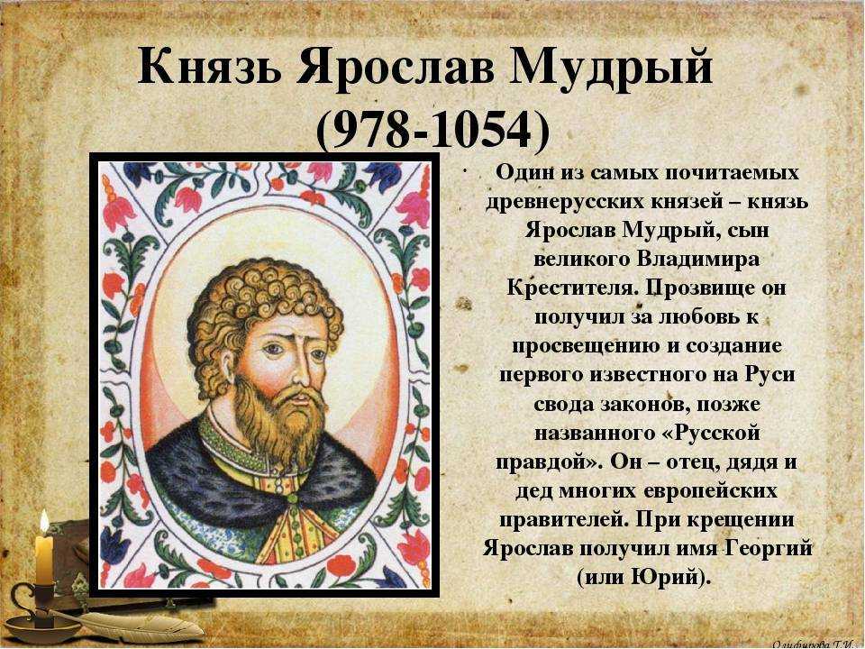 Ярослав Мудрый – один из самых почитаемых древнерусских князей Является сыном князя Владимира, при котором произошло крещение Руси Во время его